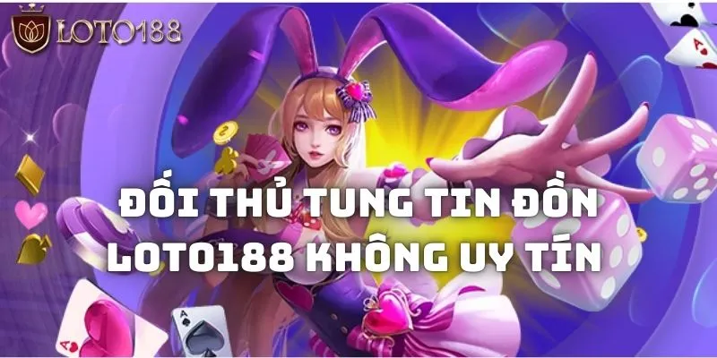 Đối thủ tung tin đồn khiến dư luận hoang mang Loto188 có uy tín không?