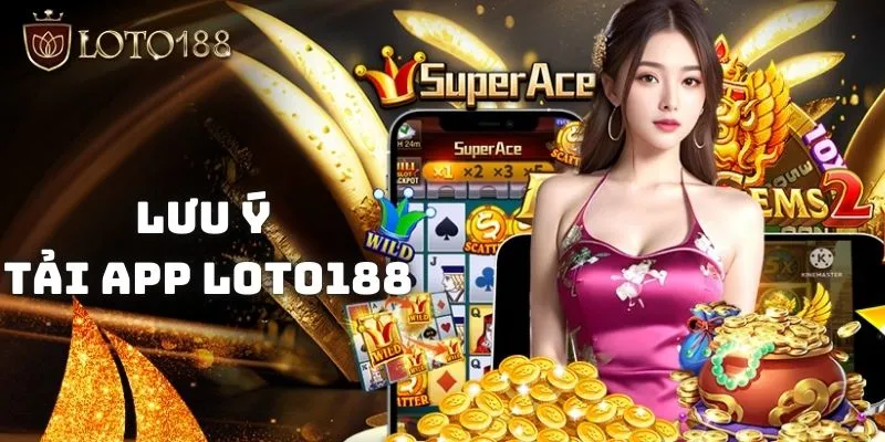 Nên ghi nhớ các lưu ý trong quá trình tải app Loto188